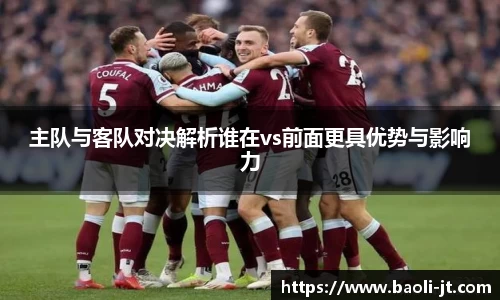 beats365主队与客队对决解析谁在vs前面更具优势与影响力